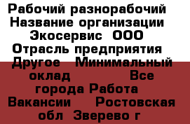 Рабочий-разнорабочий › Название организации ­ Экосервис, ООО › Отрасль предприятия ­ Другое › Минимальный оклад ­ 12 000 - Все города Работа » Вакансии   . Ростовская обл.,Зверево г.